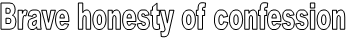 Brave honesty of confession